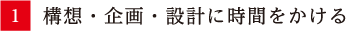 構想・企画・設計に時間をかける